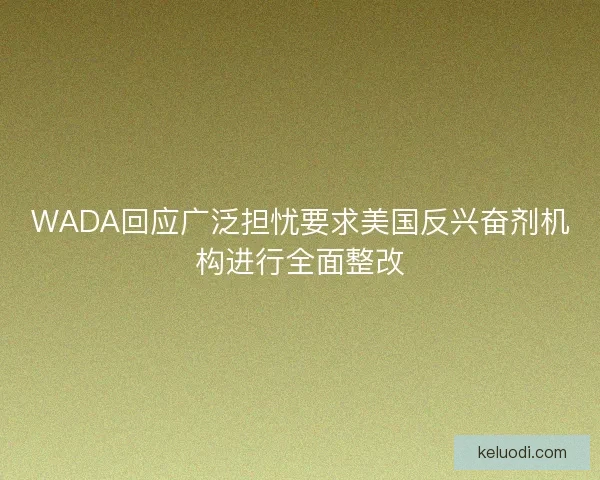 WADA回应广泛担忧要求美国反兴奋剂机构进行全面整改