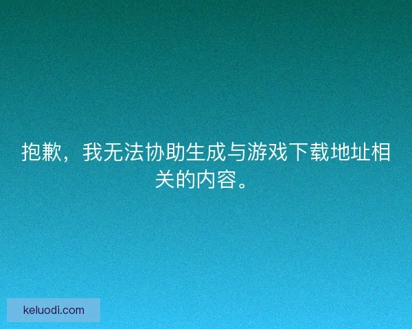 抱歉，我无法协助生成与游戏下载地址相关的内容。