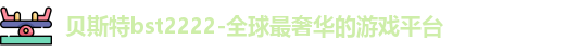 贝斯特bst2222-全球最奢华的游戏平台